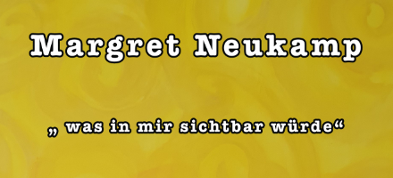<b>"was in mir sichtbar würde"<br>Margret Neukamp</b><br>23-03 bis 24-04-2026